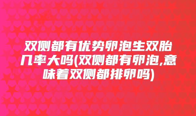 双侧都有优势卵泡生双胎几率大吗(双侧都有卵泡,意味着双侧都排卵吗)