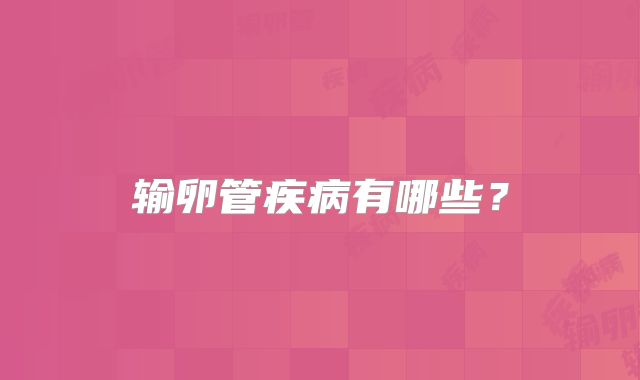 输卵管疾病有哪些?