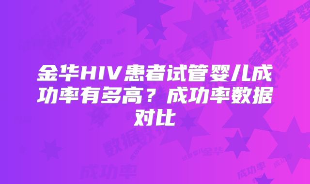 金华HIV患者试管婴儿成功率有多高?成功率数据对比