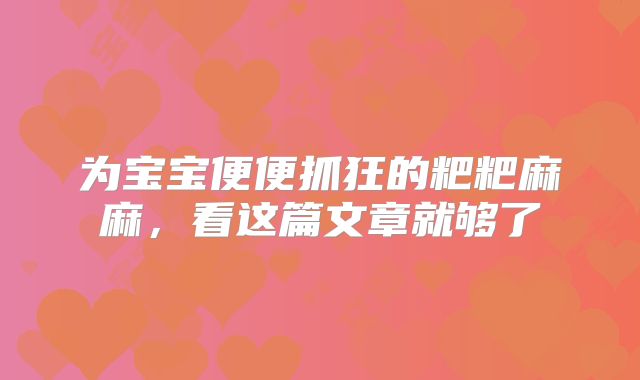 为宝宝便便抓狂的粑粑麻麻,看这篇文章就够了