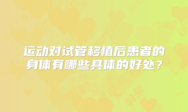 运动对试管移植后患者的身体有哪些具体的好处？