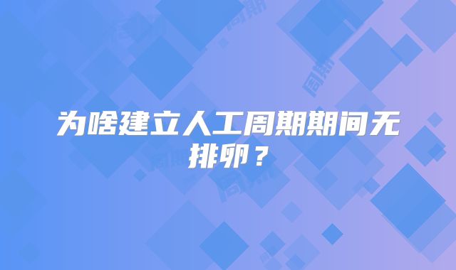 为啥建立人工周期期间无排卵?