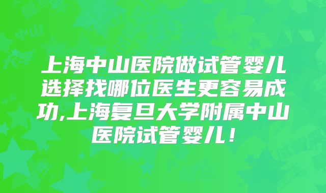 上海中山医院做试管婴儿选择找哪位医生更容易成功,上海复旦大学附属中山医院试管婴儿！