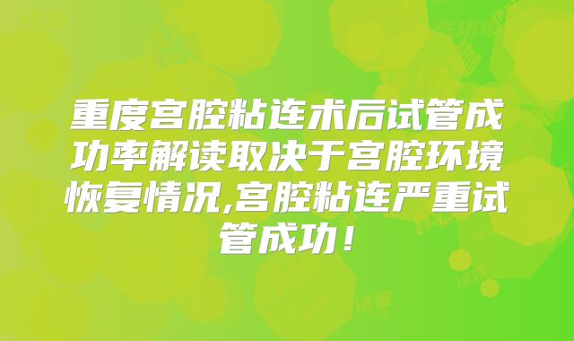 重度宫腔粘连术后试管成功率解读取决于宫腔环境恢复情况,宫腔粘连严重试管成功!