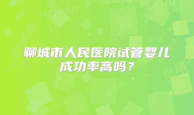 聊城市人民医院试管婴儿成功率高吗？
