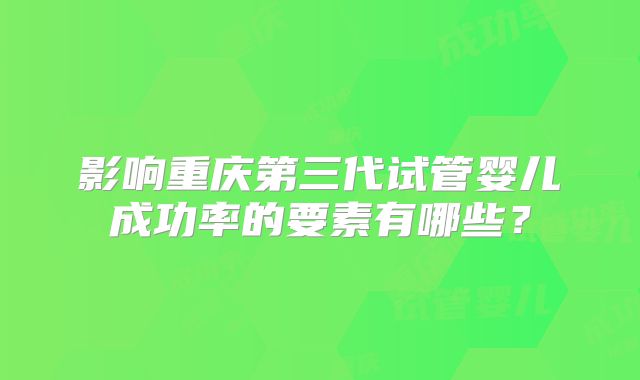 影响重庆第三代试管婴儿成功率的要素有哪些？
