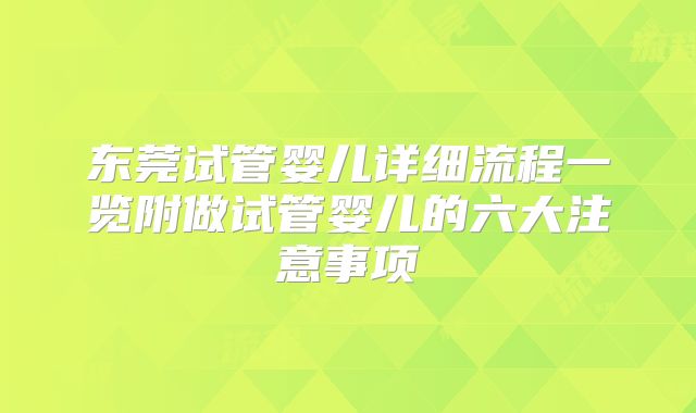 东莞试管婴儿详细流程一览附做试管婴儿的六大注意事项