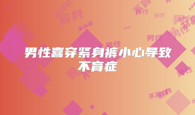 男性喜穿紧身裤小心导致不育症