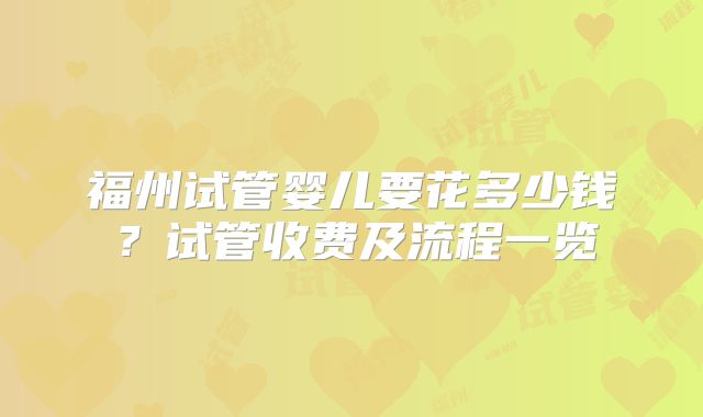 福州试管婴儿要花多少钱？试管收费及流程一览