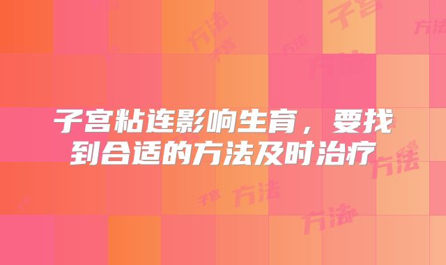 子宫粘连影响生育，要找到合适的方法及时治疗