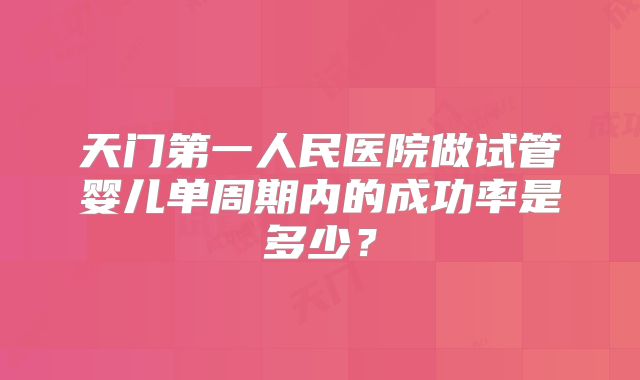 天门第一人民医院做试管婴儿单周期内的成功率是多少？