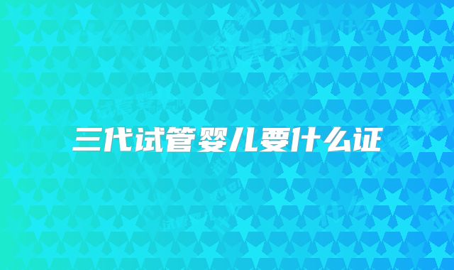 三代试管婴儿要什么证