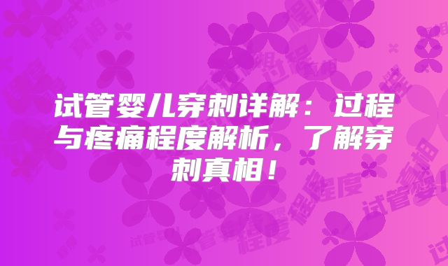 试管婴儿穿刺详解：过程与疼痛程度解析，了解穿刺真相！