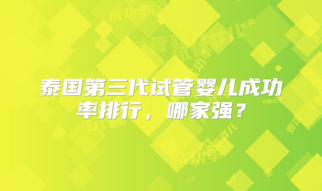 泰国第三代试管婴儿成功率排行，哪家强？
