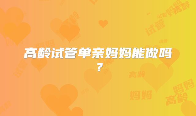 高龄试管单亲妈妈能做吗?