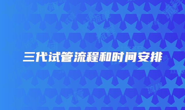 三代试管流程和时间安排
