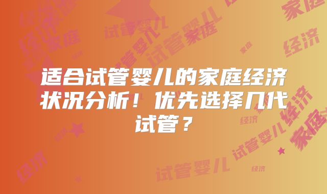 适合试管婴儿的家庭经济状况分析！优先选择几代试管？