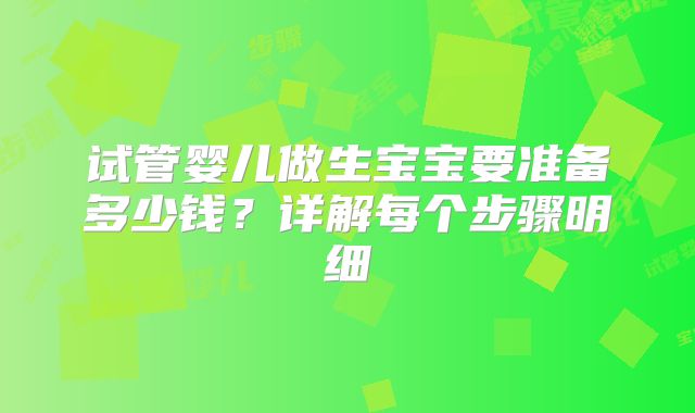 试管婴儿做生宝宝要准备多少钱？详解每个步骤明细