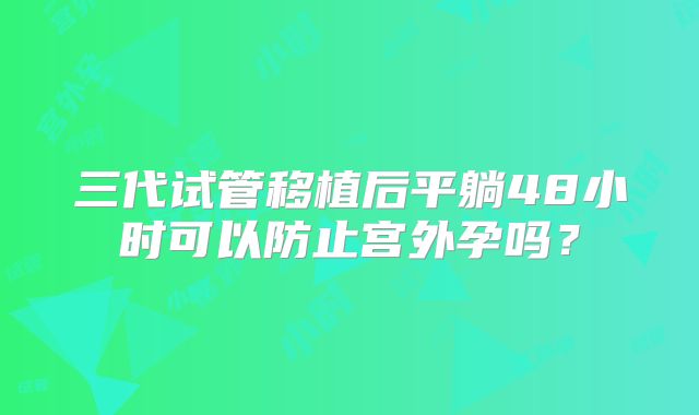 三代试管移植后平躺48小时可以防止宫外孕吗？