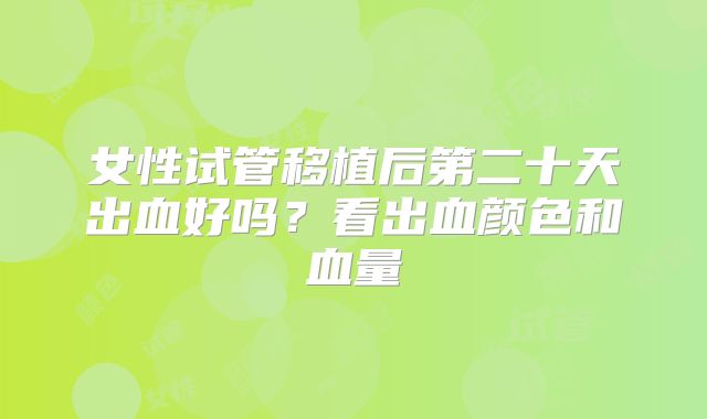 女性试管移植后第二十天出血好吗？看出血颜色和血量