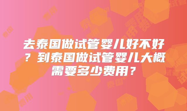 去泰国做试管婴儿好不好？到泰国做试管婴儿大概需要多少费用？