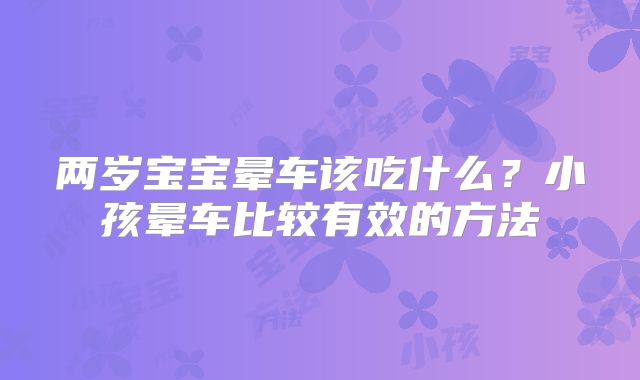 两岁宝宝晕车该吃什么？小孩晕车比较有效的方法
