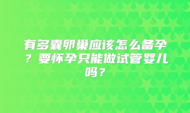 有多囊卵巢应该怎么备孕？要怀孕只能做试管婴儿吗？