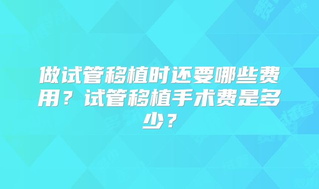 做试管移植时还要哪些费用？试管移植手术费是多少？