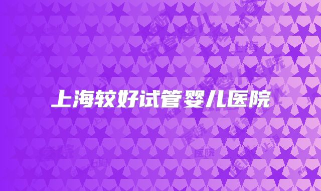 上海较好试管婴儿医院