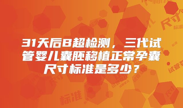 31天后B超检测，三代试管婴儿囊胚移植正常孕囊尺寸标准是多少？