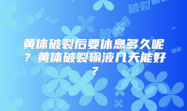 黄体破裂后要休息多久呢?黄体破裂输液几天能好?