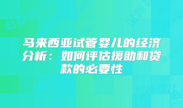 马来西亚试管婴儿的经济分析：如何评估援助和贷款的必要性