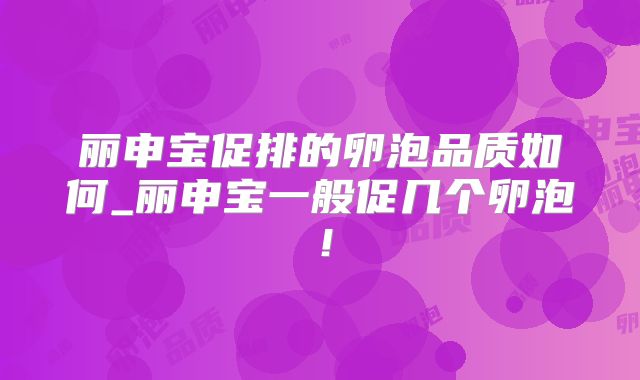丽申宝促排的卵泡品质如何_丽申宝一般促几个卵泡！