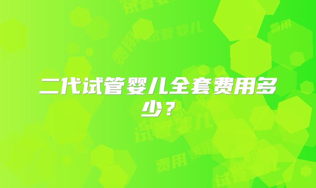 二代试管婴儿全套费用多少？