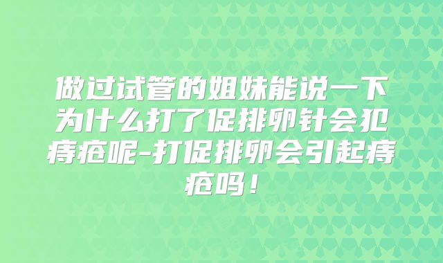 做过试管的姐妹能说一下为什么打了促排卵针会犯痔疮呢-打促排卵会引起痔疮吗!