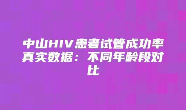中山HIV患者试管成功率真实数据：不同年龄段对比