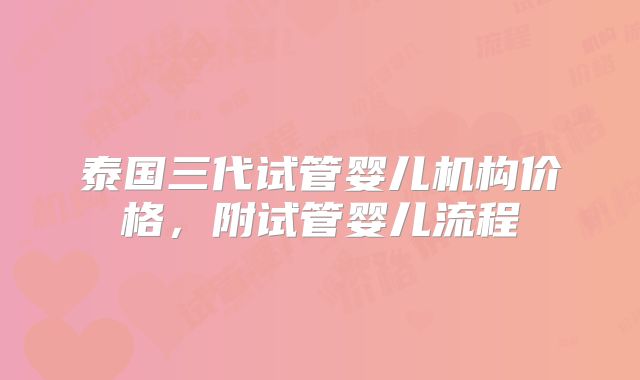 泰国三代试管婴儿机构价格,附试管婴儿流程