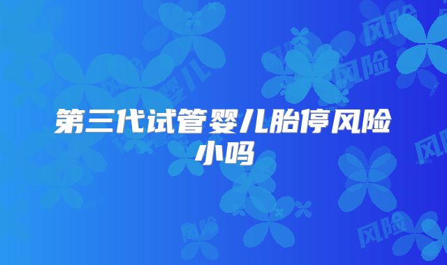 第三代试管婴儿胎停风险小吗