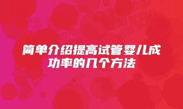 简单介绍提高试管婴儿成功率的几个方法