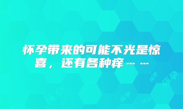 怀孕带来的可能不光是惊喜，还有各种痒……
