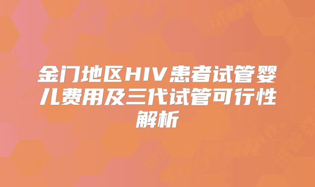 金门地区HIV患者试管婴儿费用及三代试管可行性解析