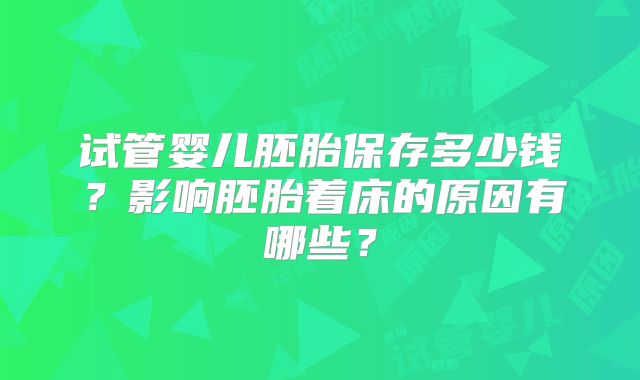 试管婴儿胚胎保存多少钱？影响胚胎着床的原因有哪些？