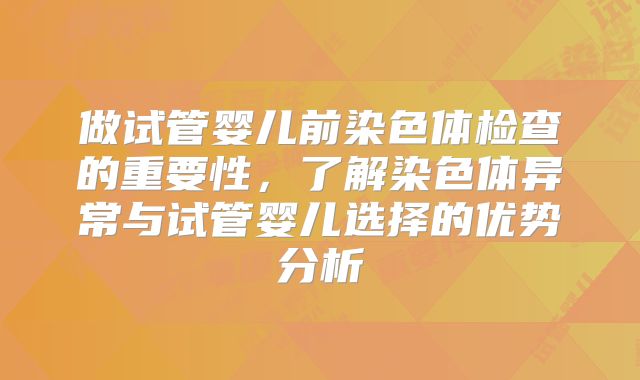 做试管婴儿前染色体检查的重要性,了解染色体异常与试管婴儿选择的优势分析