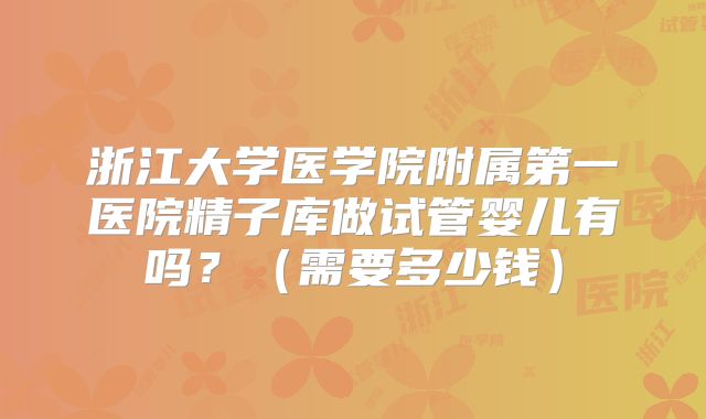 浙江大学医学院附属第一医院精子库做试管婴儿有吗?(需要多少钱)