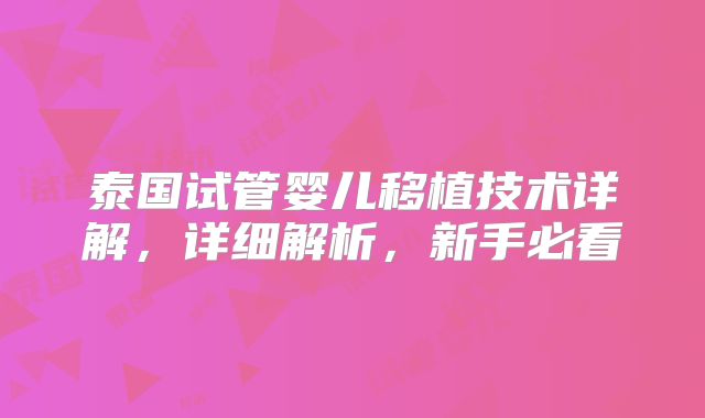 泰国试管婴儿移植技术详解,详细解析,新手必看