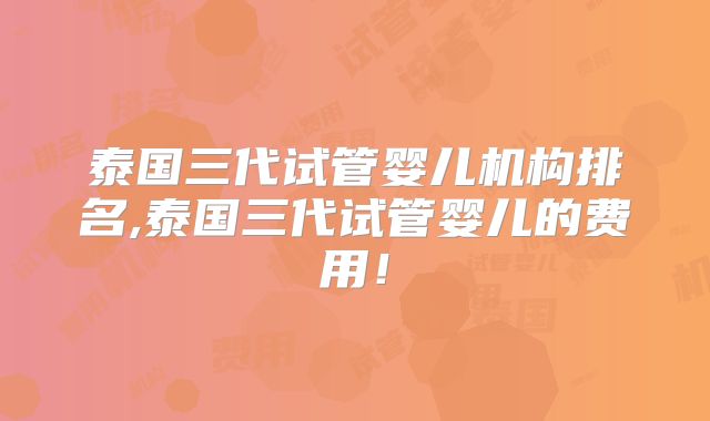 泰国三代试管婴儿机构排名,泰国三代试管婴儿的费用!