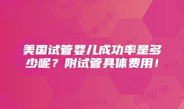 美国试管婴儿成功率是多少呢？附试管具体费用！