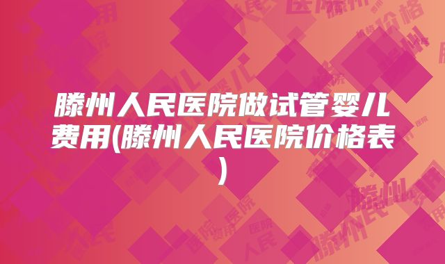 滕州人民医院做试管婴儿费用(滕州人民医院价格表)
