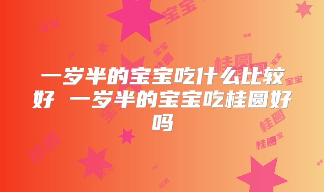 一岁半的宝宝吃什么比较好 一岁半的宝宝吃桂圆好吗