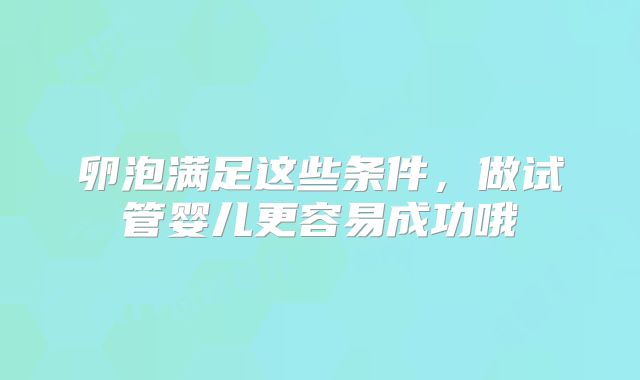 卵泡满足这些条件，做试管婴儿更容易成功哦